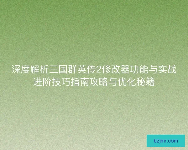 深度解析三国群英传2修改器功能与实战进阶技巧指南攻略与优化秘籍