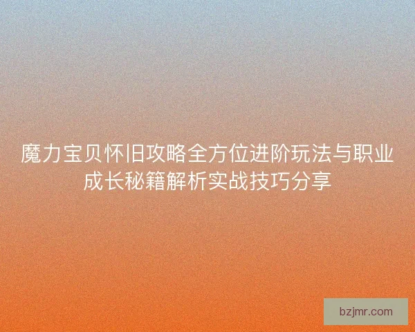 魔力宝贝怀旧攻略全方位进阶玩法与职业成长秘籍解析实战技巧分享